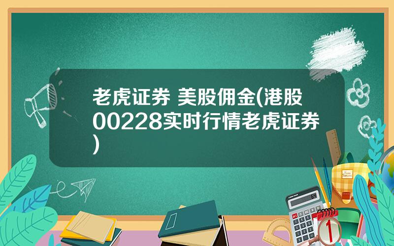 老虎证券 美股佣金(港股00228实时行情老虎证券)